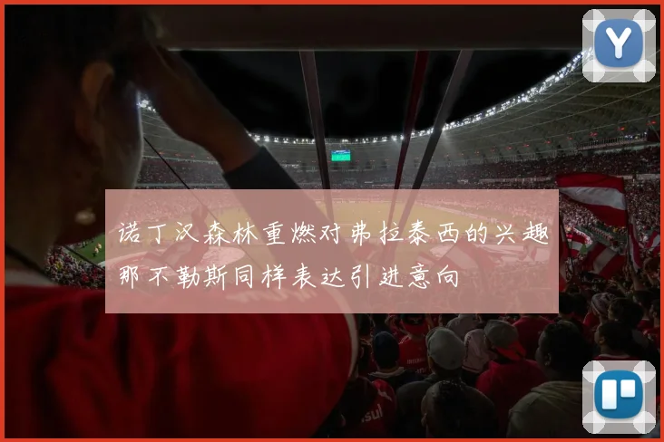 诺丁汉森林重燃对弗拉泰西的兴趣那不勒斯同样表达引进意向