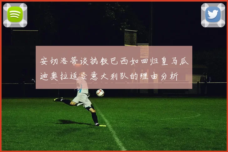 安切洛蒂谈执教巴西如回归皇马瓜迪奥拉适合意大利队的理由分析