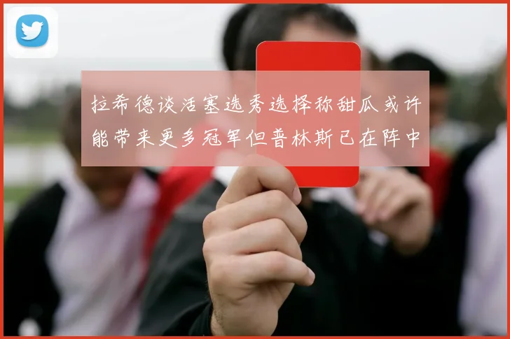 拉希德谈活塞选秀选择称甜瓜或许能带来更多冠军但普林斯已在阵中