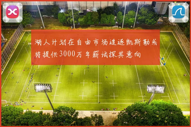湖人计划在自由市场追逐凯斯勒或将提供3000万年薪试探其意向