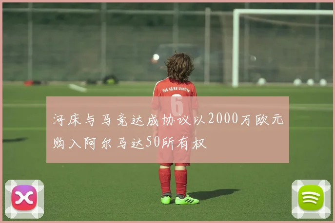河床与马竞达成协议以2000万欧元购入阿尔马达50所有权