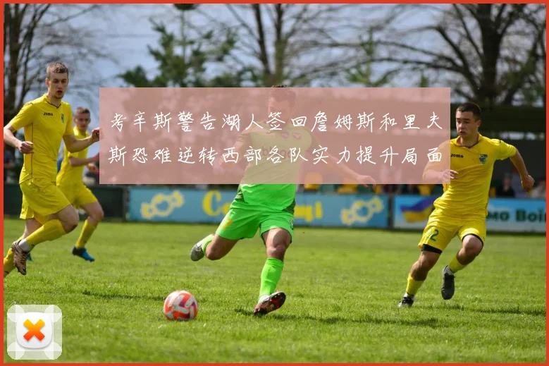 考辛斯警告湖人签回詹姆斯和里夫斯恐难逆转西部各队实力提升局面