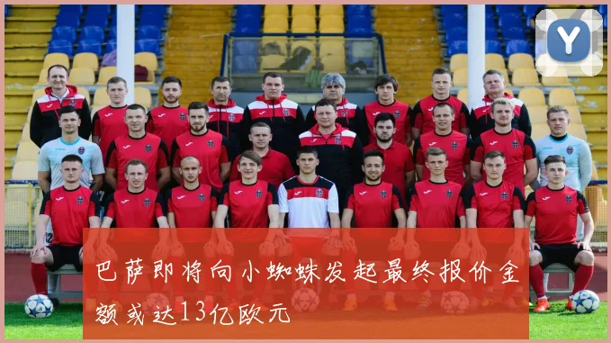 巴萨即将向小蜘蛛发起最终报价金额或达13亿欧元